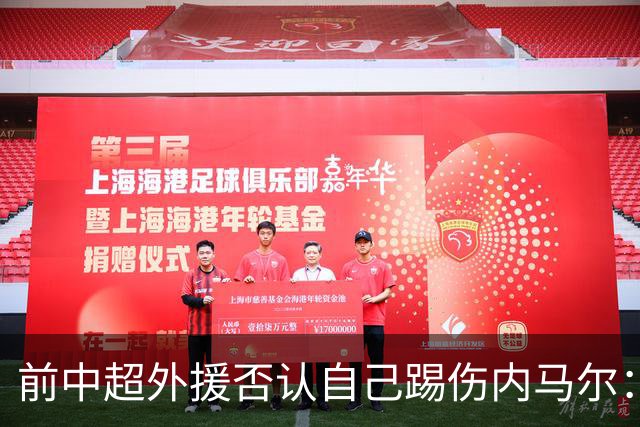 前中超外援否认自己踢伤内马尔：没踢到他脚踝